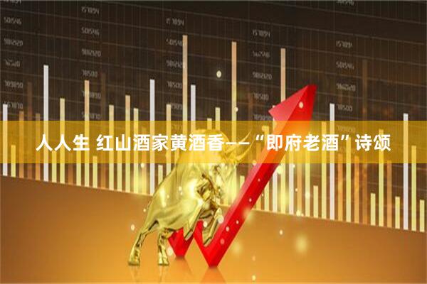 人人生 红山酒家黄酒香——“即府老酒”诗颂
