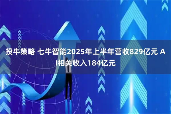 投牛策略 七牛智能2025年上半年营收829亿元 AI相关收入184亿元
