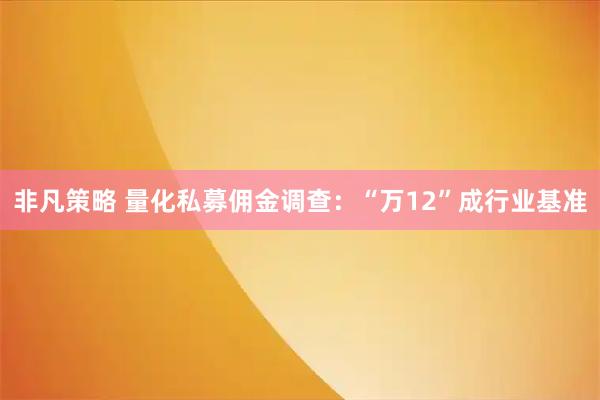 非凡策略 量化私募佣金调查：“万12”成行业基准