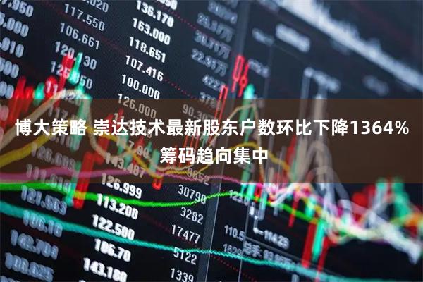博大策略 崇达技术最新股东户数环比下降1364% 筹码趋向集中