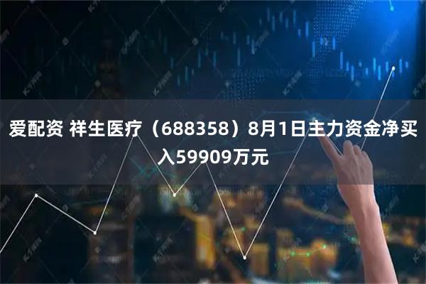 爱配资 祥生医疗（688358）8月1日主力资金净买入59909万元